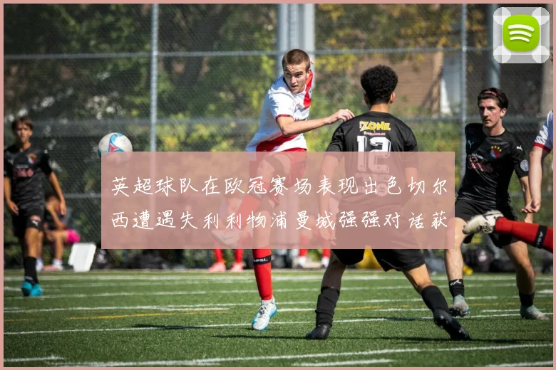 英超球队在欧冠赛场表现出色切尔西遭遇失利利物浦曼城强强对话获胜