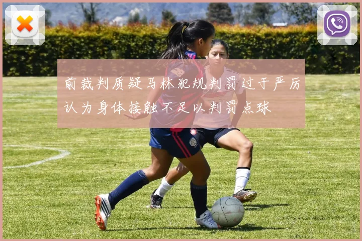 前裁判质疑马林犯规判罚过于严厉认为身体接触不足以判罚点球