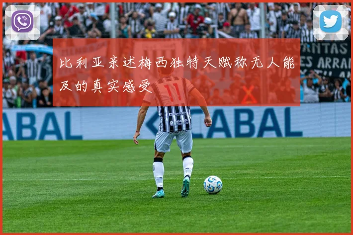 比利亚亲述梅西独特天赋称无人能及的真实感受