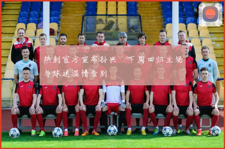 热刺官方宣布孙兴慜下周回归主场与球迷温情告别