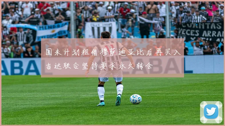 国米计划租借穆萨迪亚比后再买入吉达联合坚持要求永久转会