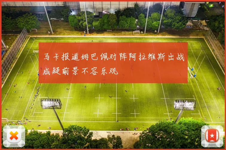 马卡报道姆巴佩对阵阿拉维斯出战成疑前景不容乐观