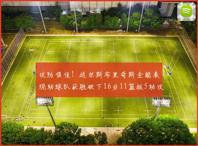 攻防俱佳！迈尔斯布里奇斯全能表现助球队获胜砍下16分11篮板5助攻3盖帽正负值高达18