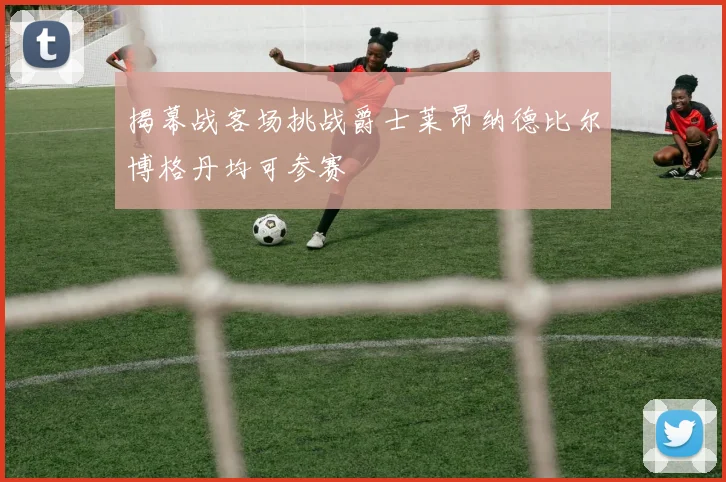 揭幕战客场挑战爵士莱昂纳德比尔博格丹均可参赛