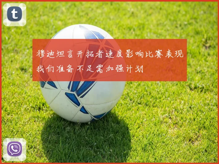 穆迪坦言开拓者速度影响比赛表现我们准备不足需加强计划