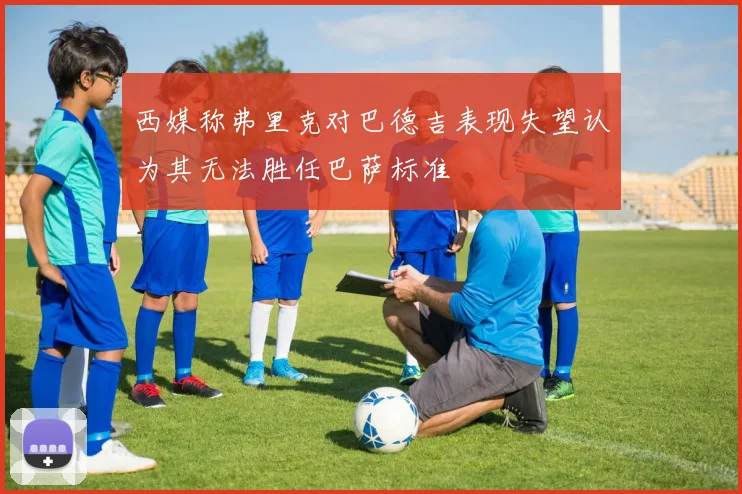 西媒称弗里克对巴德吉表现失望认为其无法胜任巴萨标准