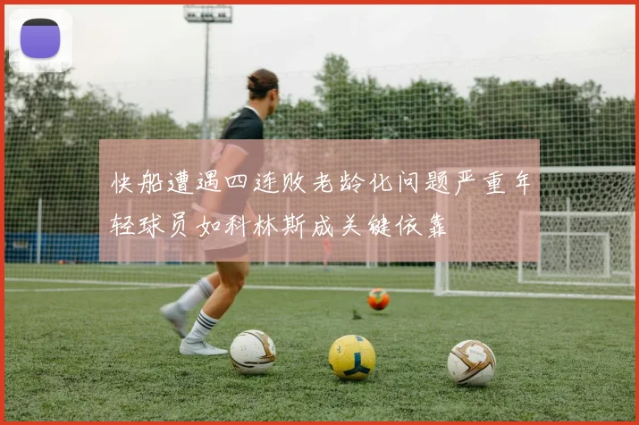 快船遭遇四连败老龄化问题严重年轻球员如科林斯成关键依靠