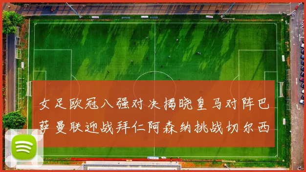 女足欧冠八强对决揭晓皇马对阵巴萨曼联迎战拜仁阿森纳挑战切尔西