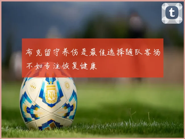 布克留守养伤是最佳选择随队客场不如专注恢复健康