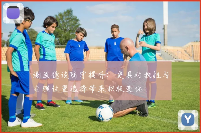 谢泼德谈防守提升：更具对抗性与合理位置选择带来积极变化