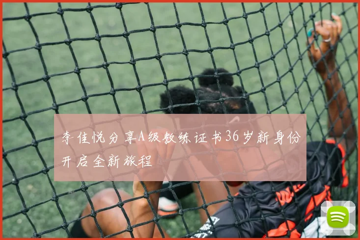李佳悦分享A级教练证书36岁新身份开启全新旅程