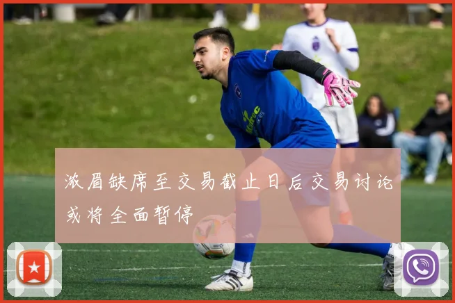 浓眉缺席至交易截止日后交易讨论或将全面暂停