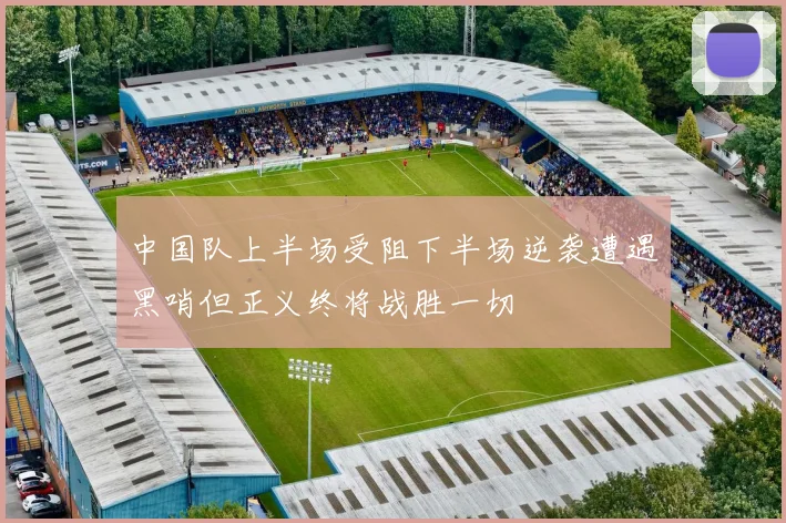 中国队上半场受阻下半场逆袭遭遇黑哨但正义终将战胜一切