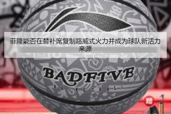 菲隆能否在替补席复制路威式火力并成为球队新活力来源